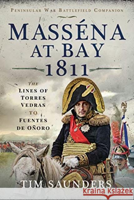 Massena at Bay 1811: The Lines of Torres Vedras to Funtes de Onoro Tim Saunders 9781399001328 Pen & Sword Military