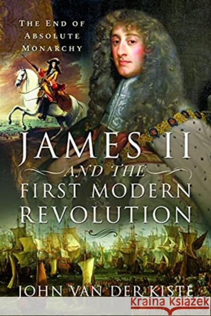 James II and the First Modern Revolution: The End of Absolute Monarchy John Va 9781399001403 Pen and Sword History