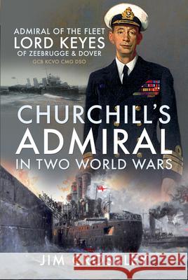 Churchill's Admiral in Two World Wars: Admiral of the Fleet Lord Keyes of Zeebrugge and Dover Gcb Kcvo Cmg Dso Jim Crossley 9781399001564 Pen and Sword Maritime