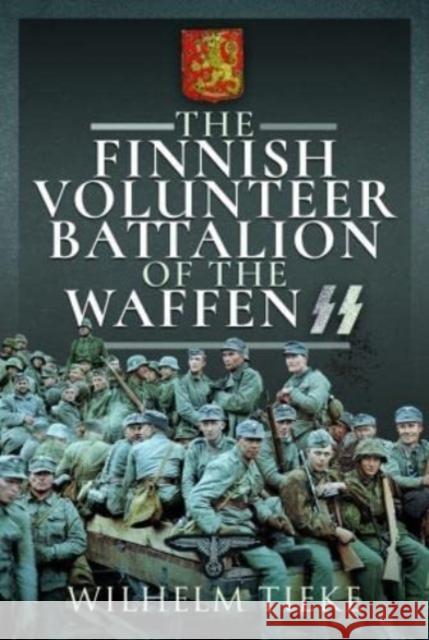 The Finnish Volunteer Battalion of the Waffen SS Wilhelm Tieke 9781399002981 Pen & Sword Books Ltd