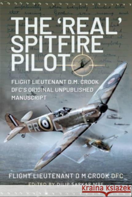 The 'Real' Spitfire Pilot: Flight Lieutenant D.M. Crook DFC's Original Unpublished Manuscript Flight Lieutenant D M Crook DFC 9781399003360 Pen & Sword Books Ltd