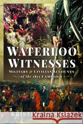 Waterloo Witnesses: Military and Civilian Accounts of the 1815 Campaign Kristine Hughes 9781399003667 Pen & Sword Military