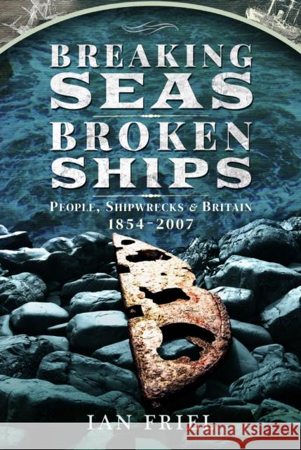 Breaking Seas, Broken Ships: People, Shipwrecks and Britain, 1854–2007 Ian Friel 9781399003780 Pen and Sword History