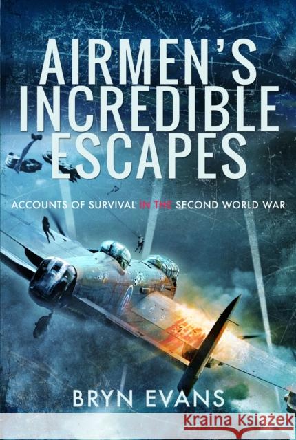 Airmen's Incredible Escapes: Accounts of Survival in the Second World War Bryn Evans 9781399004688