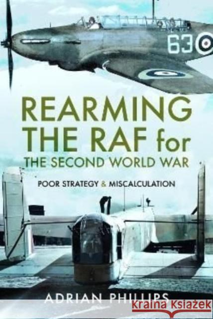 Rearming the RAF for the Second World War: Poor Strategy and Miscalculation Adrian Phillips 9781399006248
