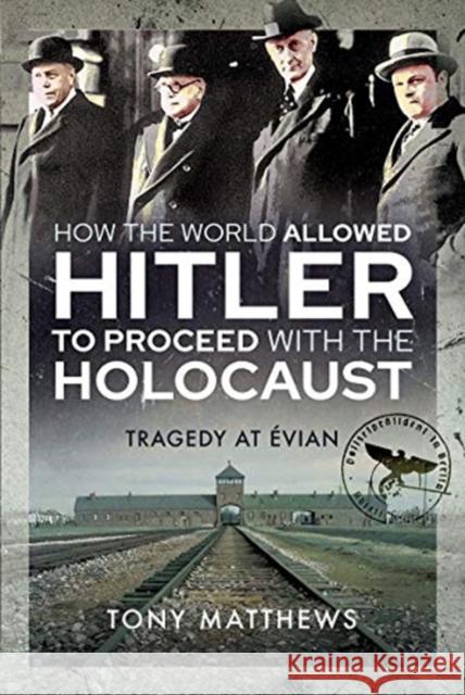 How the World Allowed Hitler to Proceed with the Holocaust: Tragedy at Evian Tony Matthews 9781399006392