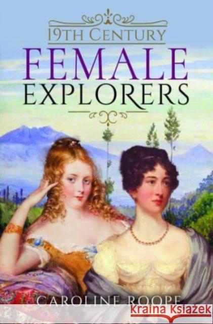 19th Century Female Explorers Caroline Roope 9781399006866 Pen & Sword Books Ltd