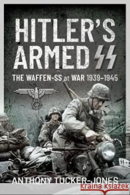 Hitler's Armed SS: The Waffen-SS at War, 1939 1945 Anthony Tucker-Jones 9781399006910