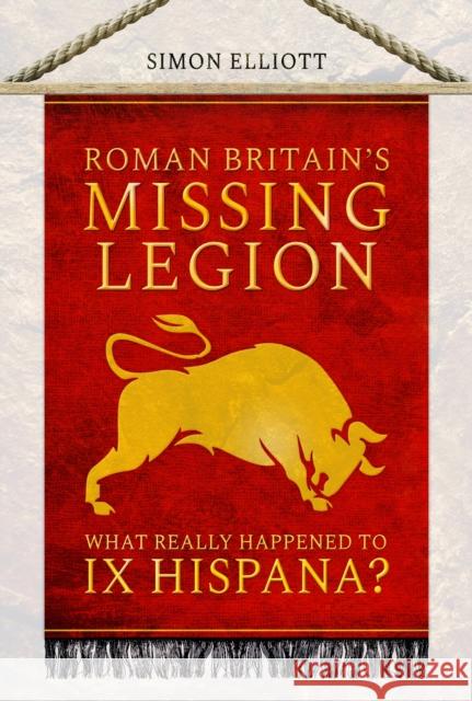Roman Britain's Missing Legion: What Really Happened to IX Hispana? Simon Elliott 9781399006965 Pen & Sword Books Ltd