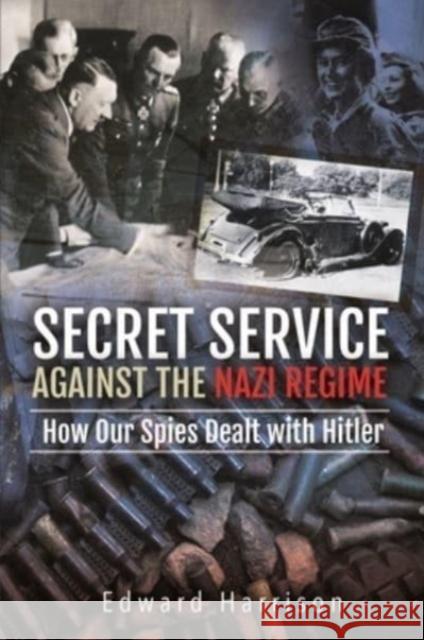 Secret Service Against the Nazi Regime: How Our Spies Dealt with Hitler Edward Harrison 9781399007276 Pen & Sword Books Ltd