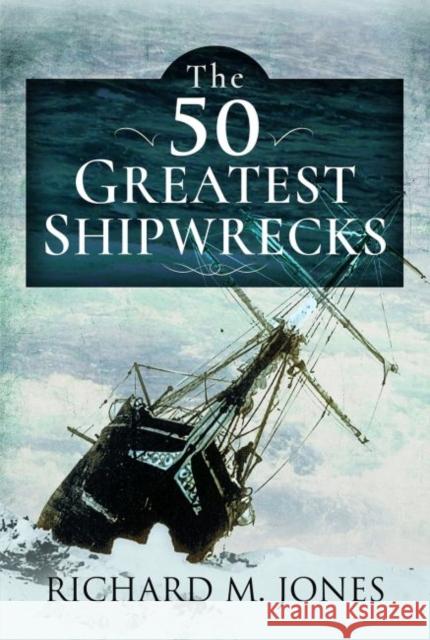 The 50 Greatest Shipwrecks Richard M. Jones 9781399008006 US Naval Institute Press