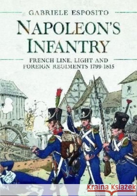 Napoleon's Infantry: French Line, Light and Foreign Regiments. 1799–1815 Gabriele Esposito 9781399008310 Pen & Sword Books Ltd