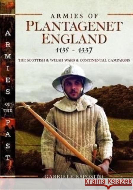 Armies of Plantagenet England, 1135-1337: The Scottish and Welsh Wars and Continental Campaigns Gabriele Esposito 9781399008358 Pen & Sword Books Ltd