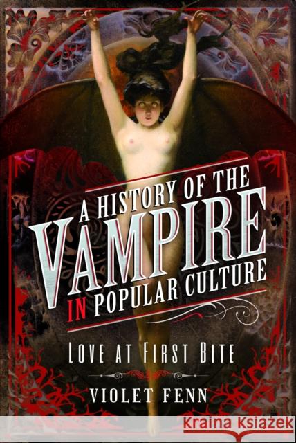 A History of the Vampire in Popular Culture: Love at First Bite Violet Fenn 9781399009676 Pen and Sword History