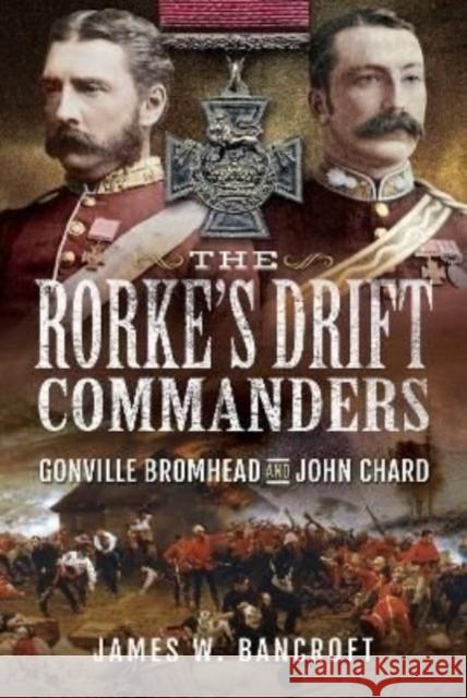 The Rorke's Drift Commanders: Gonville Bromhead and John Chard Bancroft, James W 9781399009966 Pen & Sword Books Ltd