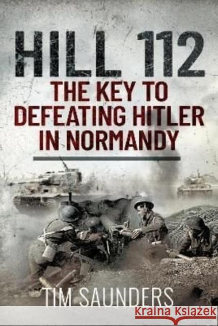 Hill 112: The Key to defeating Hitler in Normandy Tim Saunders 9781399010474 Pen & Sword Books Ltd