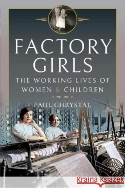 Factory Girls: The Working Lives of Women and Children Paul Chrystal 9781399011921 Pen & Sword Books Ltd