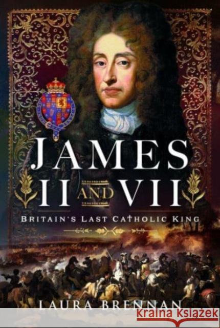 James II & VII: Britain's Last Catholic King Laura Brennan 9781399012584 Pen & Sword Books Ltd