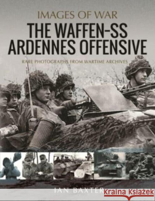 The Waffen SS Ardennes Offensive: Rare Photographs from Wartime Archives Ian Baxter 9781399012898 Pen & Sword Books Ltd