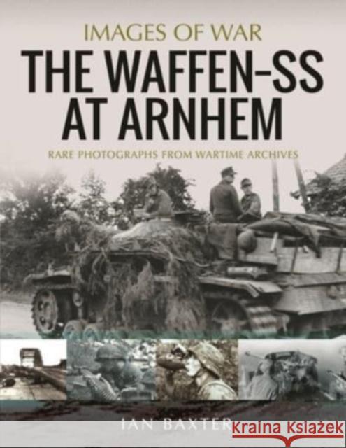 The Waffen SS at Arnhem: Rare Photographs from Wartime Archives Ian Baxter 9781399012942 Pen & Sword Books Ltd