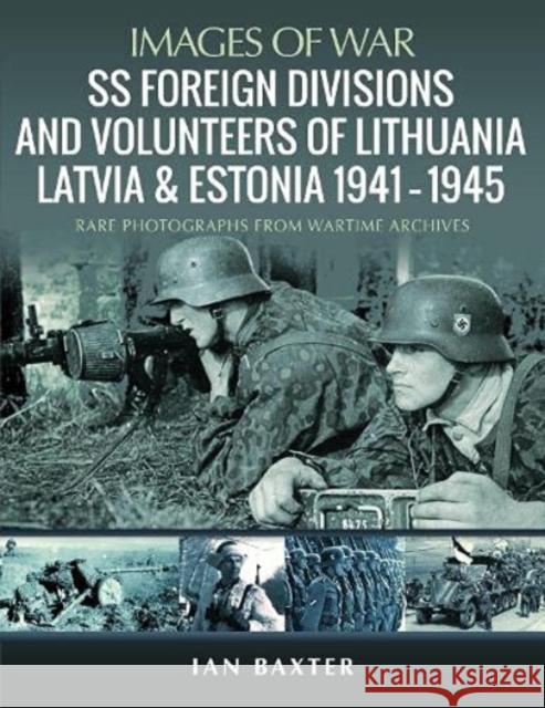 SS Foreign Divisions & Volunteers of Lithuania, Latvia and Estonia, 1941 1945: Rare Photographs from Wartime Archives Ian Baxter 9781399012980 Pen & Sword Books Ltd