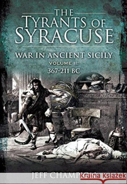 The Tyrants of Syracuse: War in Ancient Sicily: Volume II: 367-211 BC Jeff Champion 9781399013185 Pen & Sword Books Ltd