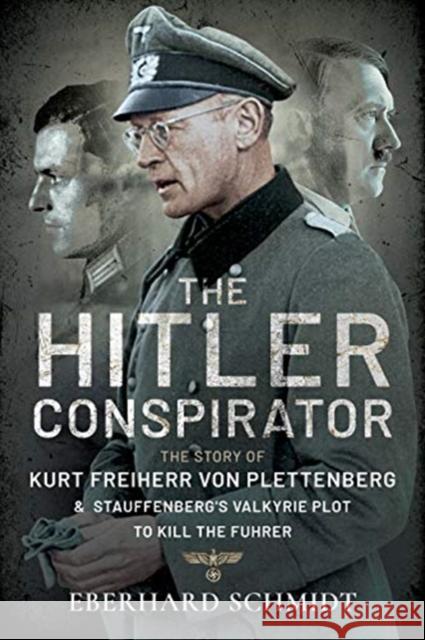 The Hitler Conspirator: The Story of Kurt Freiherr Von Plettenberg and Stauffenberg's Valkyrie Plot to Kill the Fuhrer Eberhard Schmidt 9781399013215 Frontline Books