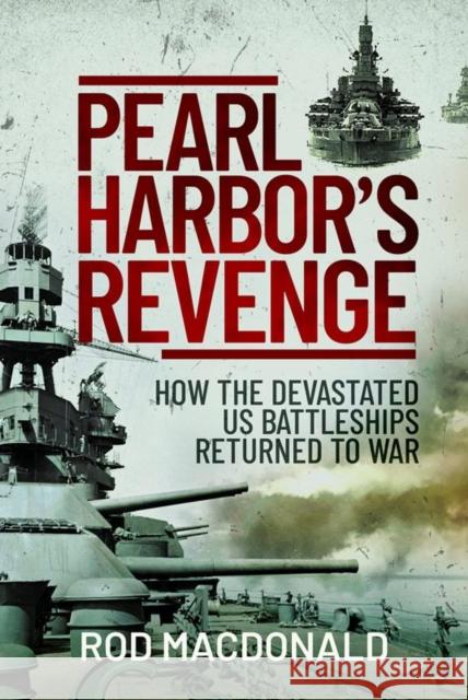 Pearl Harbor's Revenge: How the Devastated U.S. Battleships Returned to War Rod Macdonald 9781399013291 Pen & Sword Books Ltd