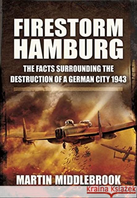 Firestorm Hamburg: The Facts Surrounding The Destruction of a German City 1943 Martin Middlebrook 9781399013512