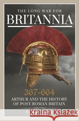 The Long War for Britannia 367-664: Arthur and the History of Post-Roman Britain Edwin Pace 9781399013758 Pen & Sword Books Ltd