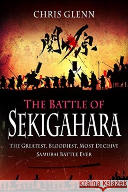 The Battle of Sekigahara: The Greatest, Bloodiest, Most Decisive Samurai Battle Ever Chris Glenn 9781399014175 Pen & Sword Books Ltd