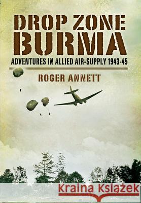 Drop Zone Burma: Adventures in Allied Air Supply 1942-45 Roger Annett 9781399014274 Pen and Sword Aviation