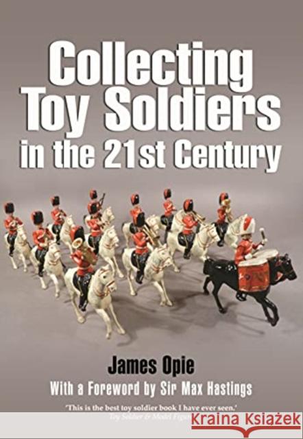 Collecting Toy Soldiers in the 21st Century James Opie 9781399014403 Pen & Sword Military