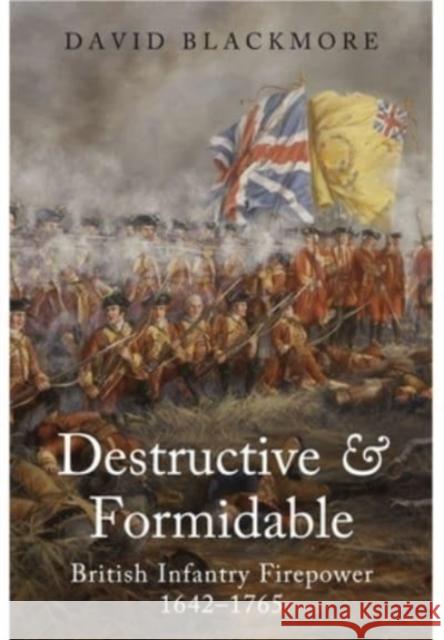 Destructive and Formidable: British Infantry Firepower, 1642 1765 David Blackmore 9781399014502 Pen & Sword Books Ltd