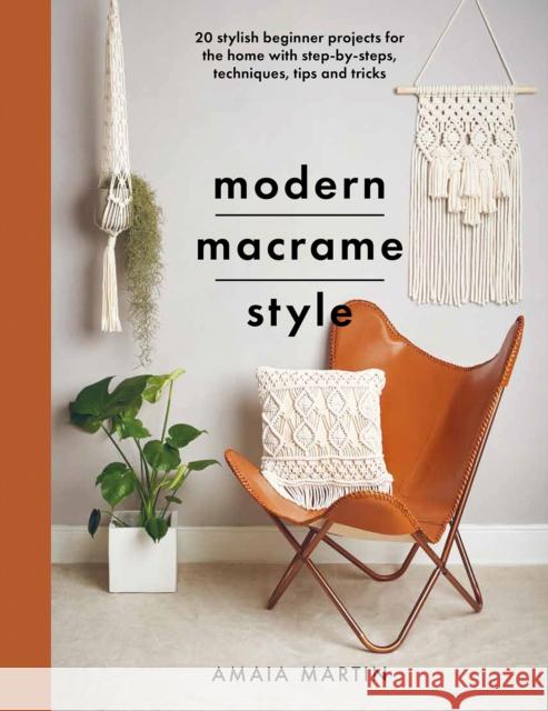 Modern Macrame Style: 20 stylish beginner projects for the home with step-by-steps, techniques, tips and tricks Martin, Amaia 9781399014854 Pen & Sword Books Ltd