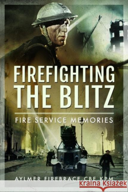 Firefighting the Blitz: Fire Service Memories Aylmer Firebrac 9781399015035 Pen & Sword Books Ltd