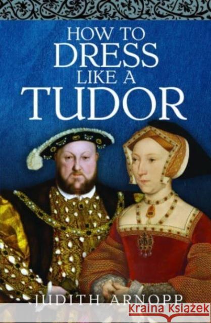 How to Dress Like a Tudor Judith Arnopp 9781399015356 Pen & Sword Books Ltd