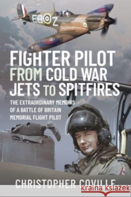 Fighter Pilot: From Cold War Jets to Spitfires: The Extraordinary Memoirs of a Battle of Britain Memorial Flight Pilot Christopher Coville 9781399015578 Pen & Sword Books Ltd