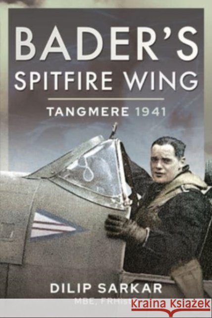 Bader's Spitfire Wing: Tangmere 1941 Dilip Sarkar 9781399017053