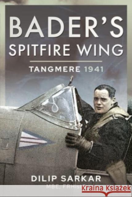 Bader's Spitfire Wing: Tangmere 1941 Dilip Sarkar 9781399017053 Air World