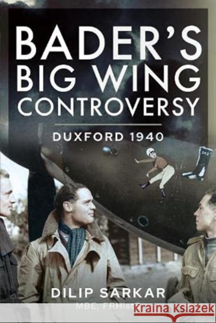 Bader s Big Wing Controversy: Duxford 1940 Sarkar MBE, Dilip 9781399017152 Air World