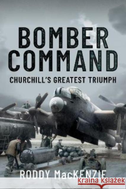 Bomber Command: Churchill's Greatest Triumph MacKenzie, Roddy 9781399017725 Pen & Sword Books Ltd