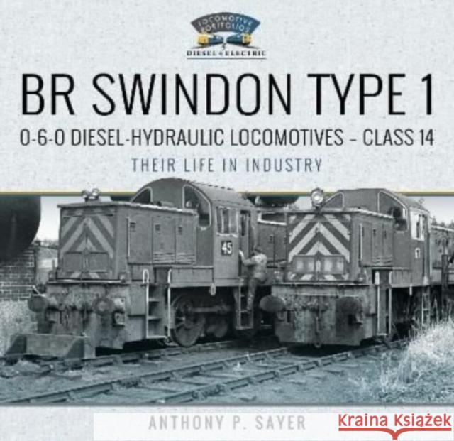 BR Swindon Type 1 0-6-0 Diesel-Hydraulic Locomotives - Class 14: Their Life in Industry Sayer, Anthony P 9781399019170 Pen & Sword Books Ltd