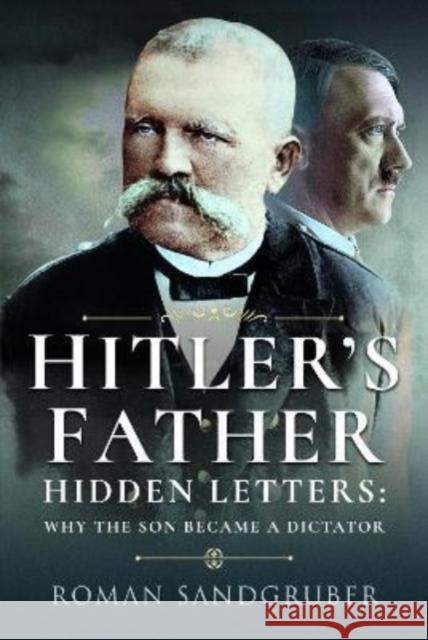 Hitler's Father: Hidden Letters   Why the Son Became a Dictator Sandgruber, Roman 9781399019279 Pen & Sword Books Ltd