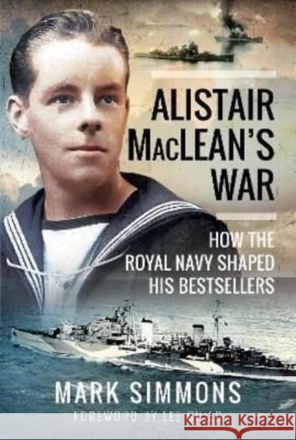 Alistair MacLean's War: How the Royal Navy Shaped his Bestsellers, with a Foreword by Lee Child Mark Simmons 9781399019385 Pen & Sword Books Ltd