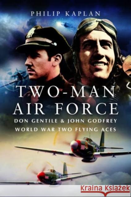 Two-Man Air Force: Don Gentile & John Godfrey: World War II Flying Legends Philip Kaplan 9781399020749 Pen & Sword Books Ltd