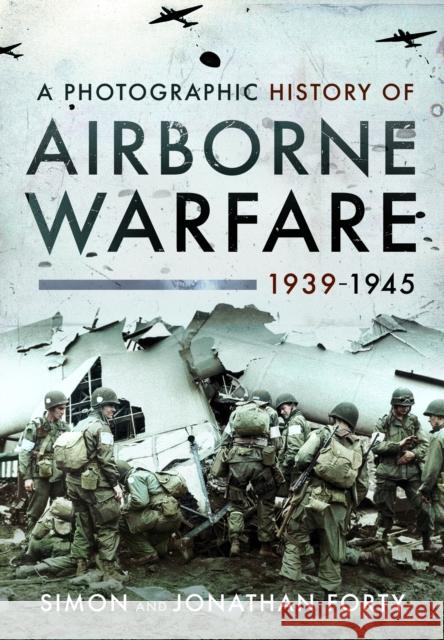 A Photographic History of Airborne Warfare, 1939–1945 Jonathan Forty 9781399020756 Pen & Sword Books Ltd