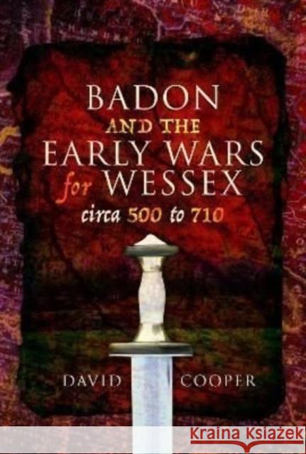 Badon and the Early Wars for Wessex, circa 500 to 710 David Cooper 9781399020862 Pen & Sword Books Ltd