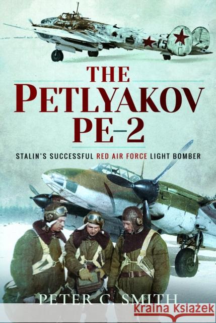 The Petlyakov Pe-2: Stalin's Successful Red Air Force Light Bomber Peter C. Smith 9781399021333 Air World