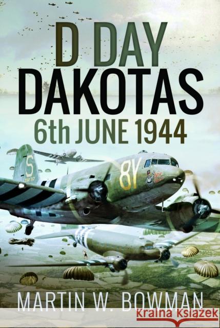 D-Day Dakotas: 6th June, 1944 Martin W Bowman 9781399022170 Pen and Sword Aviation